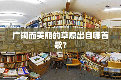 广阔而美丽的草原出自哪首歌？