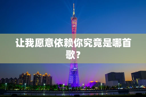 让我愿意依赖你究竟是哪首歌？
