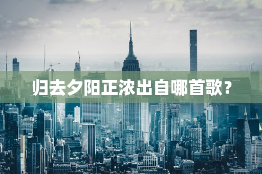 归去夕阳正浓出自哪首歌？