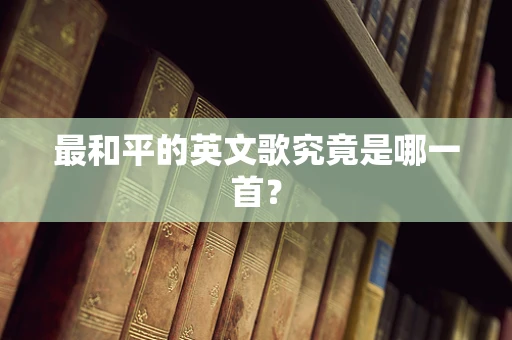 最和平的英文歌究竟是哪一首？