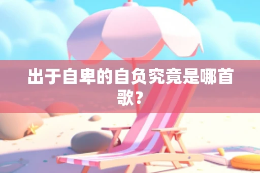 出于自卑的自负究竟是哪首歌？