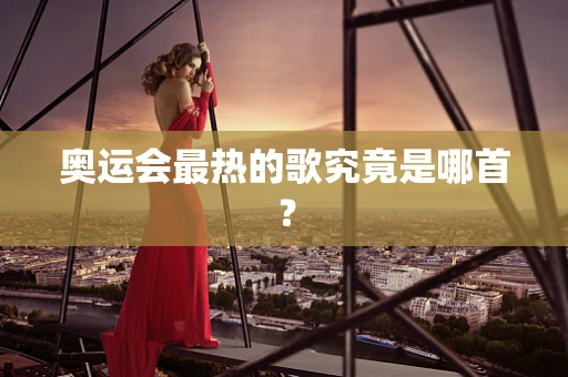 奥运会最热的歌究竟是哪首？