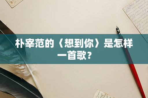 朴宰范的〈想到你〉是怎样一首歌？