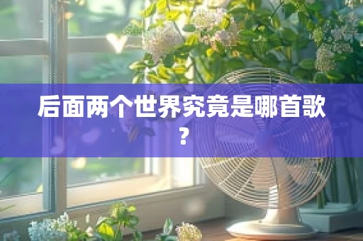 后面两个世界究竟是哪首歌？