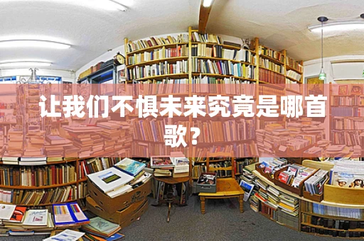 让我们不惧未来究竟是哪首歌？