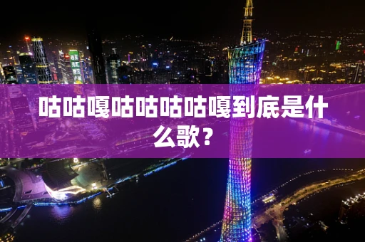 咕咕嘎咕咕咕咕嘎到底是什么歌？