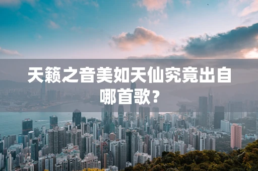 天籁之音美如天仙究竟出自哪首歌？