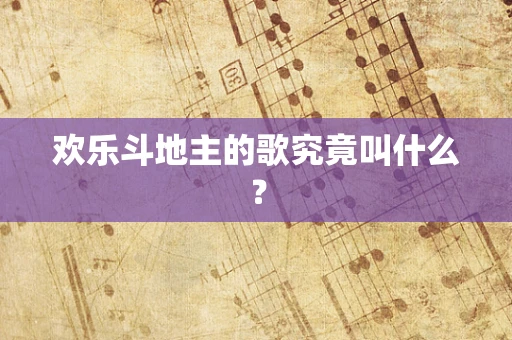 欢乐斗地主的歌究竟叫什么？