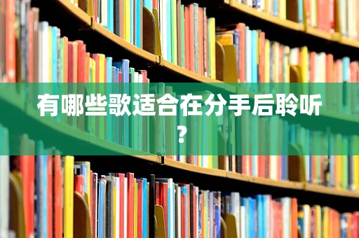 有哪些歌适合在分手后聆听？