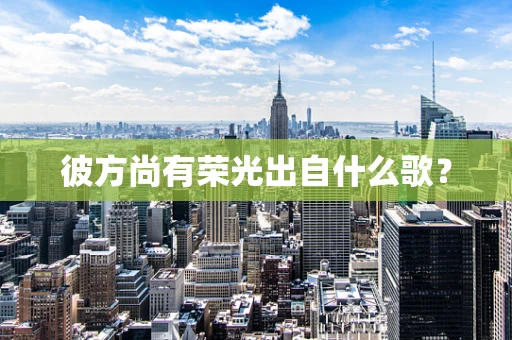 彼方尚有荣光出自什么歌？