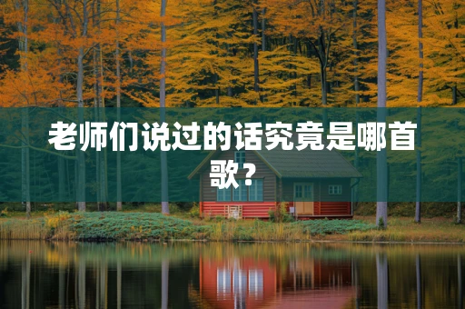 老师们说过的话究竟是哪首歌？
