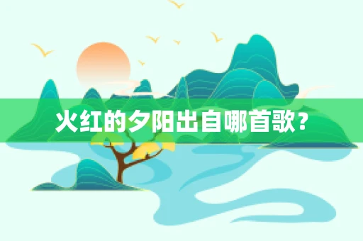 火红的夕阳出自哪首歌？
