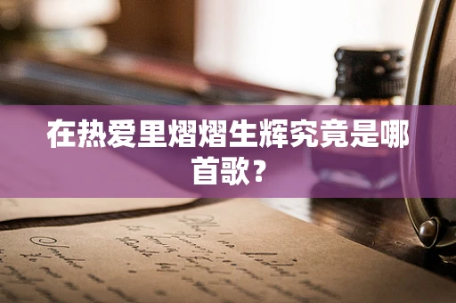在热爱里熠熠生辉究竟是哪首歌？