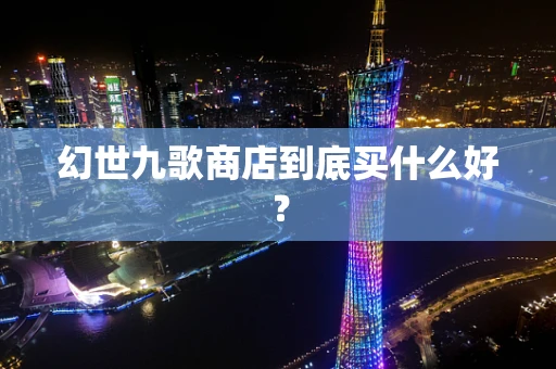 幻世九歌商店到底买什么好？