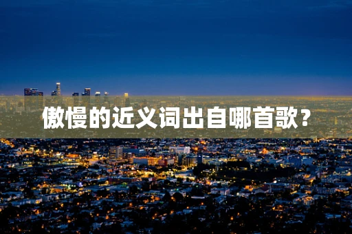 傲慢的近义词出自哪首歌？