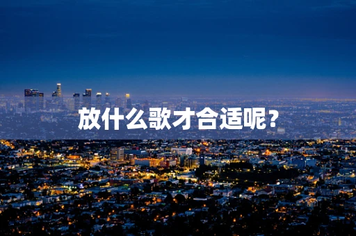 放什么歌才合适呢？