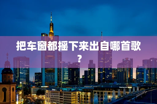 把车窗都摇下来出自哪首歌？