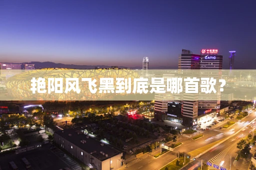 艳阳风飞黑到底是哪首歌？