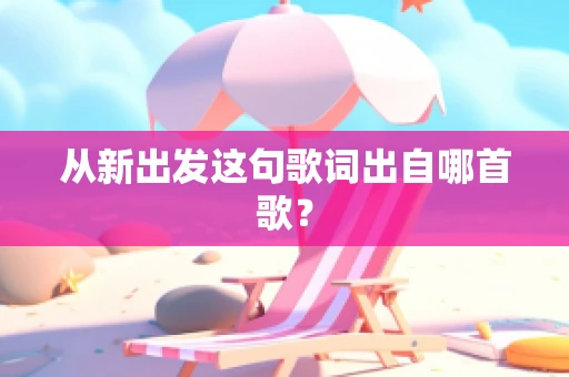 从新出发这句歌词出自哪首歌？
