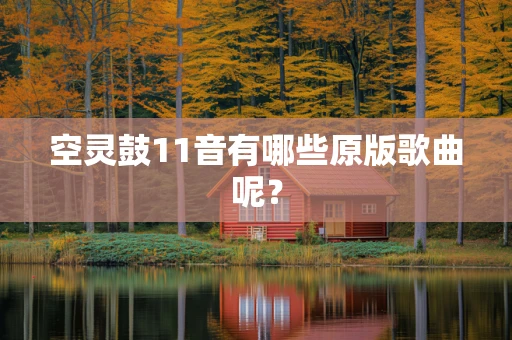 空灵鼓11音有哪些原版歌曲呢？