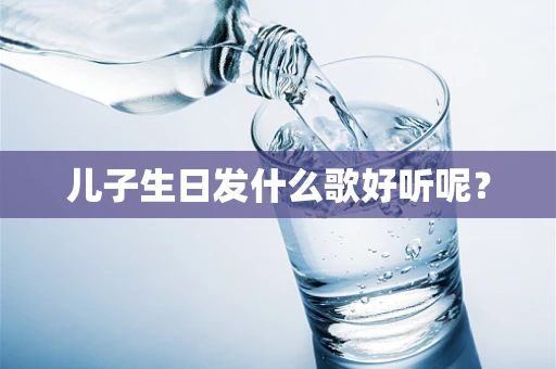 儿子生日发什么歌好听呢？