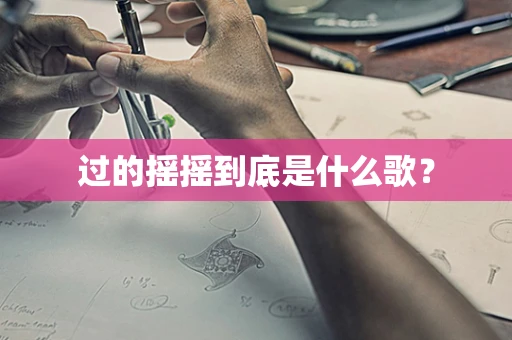 过的摇摇到底是什么歌？