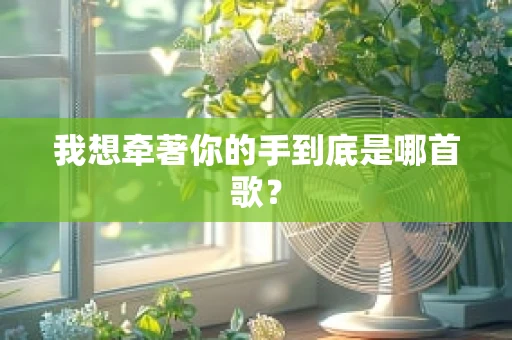 我想牵著你的手到底是哪首歌？