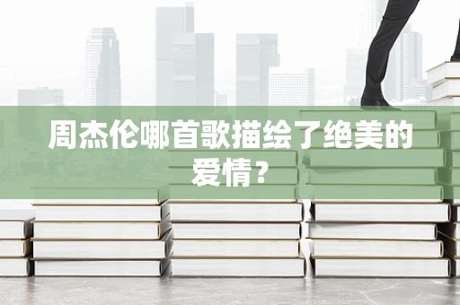 周杰伦哪首歌描绘了绝美的爱情？