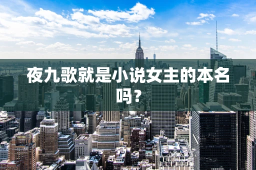 夜九歌就是小说女主的本名吗？