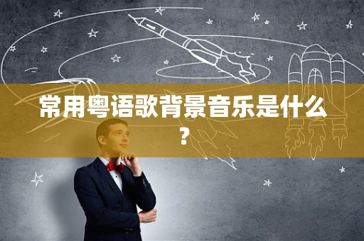 常用粤语歌背景音乐是什么？