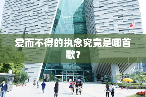 爱而不得的执念究竟是哪首歌？