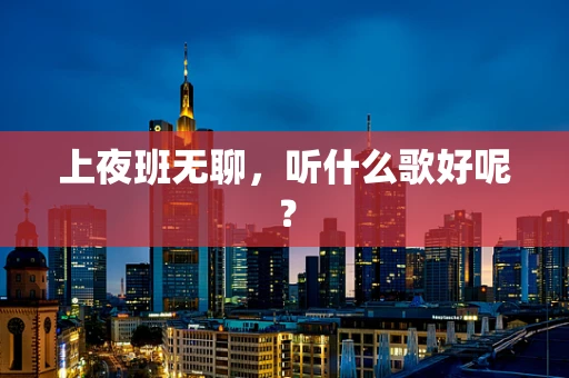 上夜班无聊，听什么歌好呢？