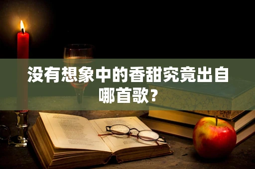 没有想象中的香甜究竟出自哪首歌？