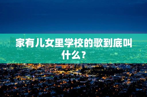 家有儿女里学校的歌到底叫什么？
