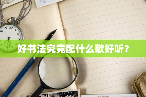 好书法究竟配什么歌好听？