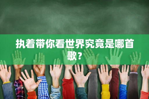 执着带你看世界究竟是哪首歌？