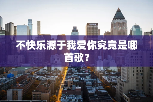 不快乐源于我爱你究竟是哪首歌？