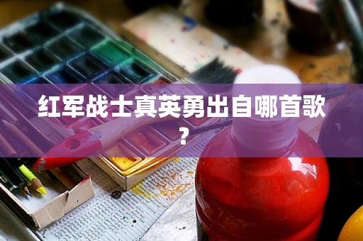 红军战士真英勇出自哪首歌？