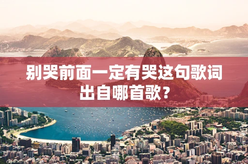 别哭前面一定有哭这句歌词出自哪首歌？
